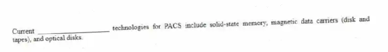 Current ____________________ technologies for PACS include solid-state memory, magnetic data carriers (disk and tapes), and optical disks.