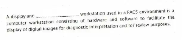 A display and ____________________ workstation used in a PACS environment is a computer workstation consisting of hardware and software to facilitate the display of digital images for diagnostic interpretation and for review purposes.