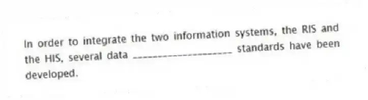 In order to integrate the two information systems, the RIS and the HIS, several data ____________________ standards have been developed.