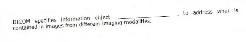 DICOM specifies information object ____________________ to address what is contained in images from different imaging modalities.