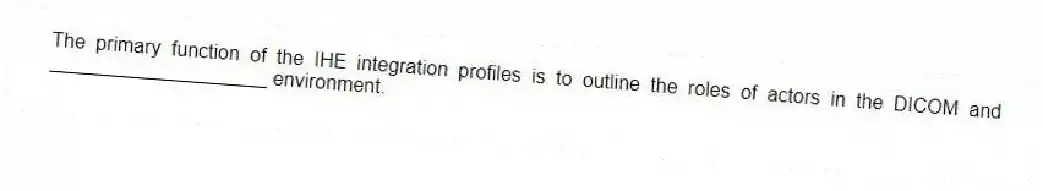 The primary function of the IHE integration profiles is to outline the roles of actors in the DICOM and ____________________ environment.