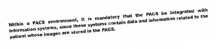 Within a PACS environment, it is mandatory that the PACS be integrated with information systems, since these systems contain data and information related to the patient whose images are stored in the PACS.