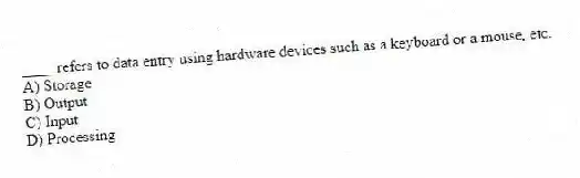 ____ refers to data entry using hardware devices such as a keyboard or a mouse, etc.
A) Storage
B) Output
C) Input
D) Processing