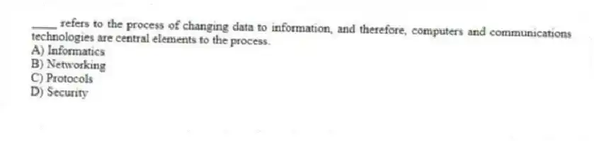 ____ refers to the process of changing data to information, and therefore, computers and communications technologies are central elements to the process.
A) Informatics
B) Networking
C) Protocols
D) Security