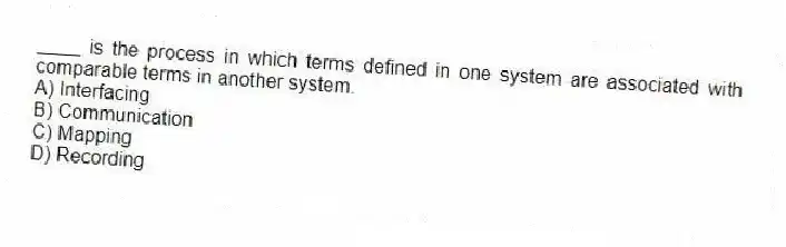 ____ is the process in which terms defined in one system are associated with comparable terms in another system.
A) Interfacing
B) Communication
C) Mapping
D) Recording