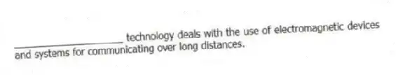 ____________________ technology deals with the use of electromagnetic devices and systems for communicating over long distances.