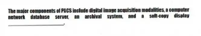 The major components of PACS include digital image acquisition modalities, a computer network database server, an archival system, and a soft-copy display ____________________.