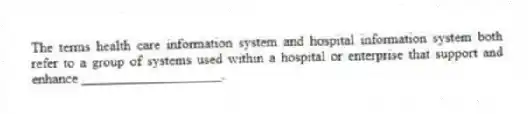 The terms health care information system and hospital information system both refer to a group of systems used within a hospital or enterprise that support and enhance ____________________.