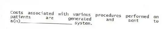 Costs associated with various procedures performed on patients are generated and sent to a(n)____________________ system.