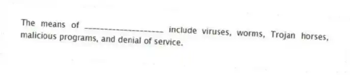 The means of ____________________ include viruses, worms, Trojan horses, malicious programs, and denial of service.
