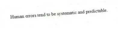 Human errors tend to be systematic and predictable.
