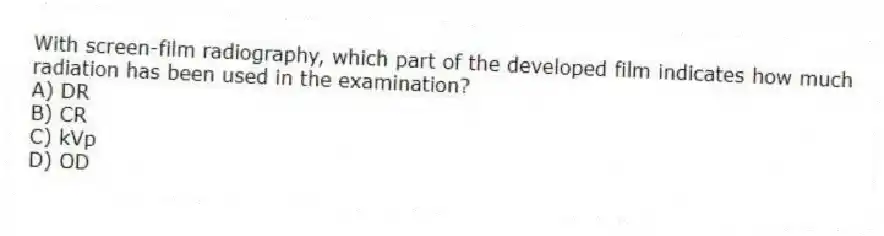 With screen-film radiography, which part of the developed film indicates how much radiation has been used in the examination?
A) DR
B) CR
C) kVp
D) OD