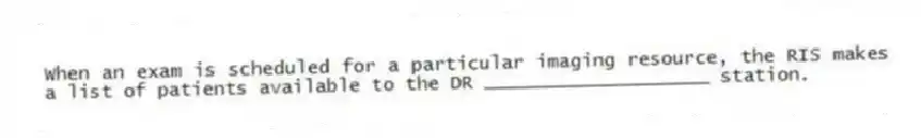 When an exam is scheduled for a particular imaging resource, the RIS makes a list of patients available to the DR ____________________ station.