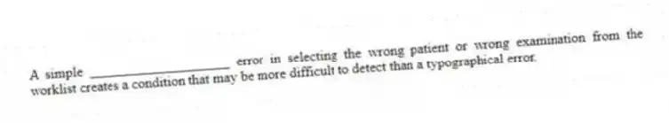 A simple ____________________ error in selecting the wrong patient or wrong examination from the worklist creates a condition that may be more difficult to detect than a typographical error.