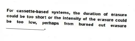 For cassette-based systems, the duration of erasure could be too short or the intensity of the erasure could be too low, perhaps from burned out erasure ____________________.