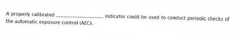 A properly calibrated ____________________ indicator could be used to conduct periodic checks of the automatic exposure control (AEC).