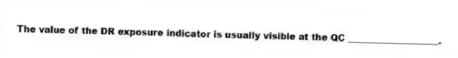 The value of the DR exposure indicator is usually visible at the QC ____________________.