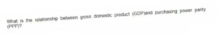 What is the relationship between gross domestic product (GDP)and purchasing power parity (PPP)?