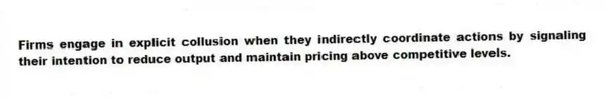 Firms engage in explicit collusion when they indirectly coordinate actions by signaling their intention to reduce output and maintain pricing above competitive levels.