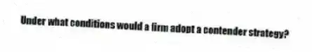 Under what conditions would a firm adopt a contender strategy?