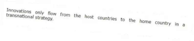 Innovations only flow from the host countries to the home country in a transnational strategy.