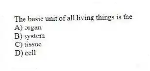 The basic unit of all living things is the
A) organ
B) system
C) tissue
D) cell