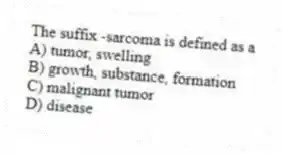 The suffix -sarcoma is defined as a
A) tumor, swelling
B) growth, substance, formation
C) malignant tumor
D) disease