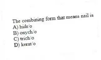 The combining form that means nail is
A) hidr/o
B) onych/o
C) trich/o
D) kerat/o