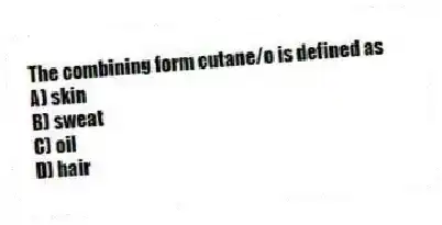 The combining form cutane/o is defined as
A) skin
B) sweat
C) oil
D) hair