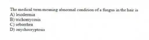The medical term meaning abnormal condition of a fungus in the hair is
A) leiodermia
B) trichomycosis
C) seborrhea
D) onychocryptosis