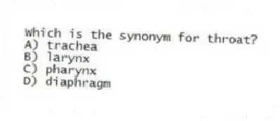 Which is the synonym for throat?
A) trachea
B) larynx
C) pharynx
D) diaphragm
