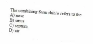 The combining form rhin/o refers to the
A) nose
B) sinus
C) septum
D) air