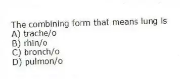 The combining form that means lung is
A) trache/o
B) rhin/o
C) bronch/o
D) pulmon/o