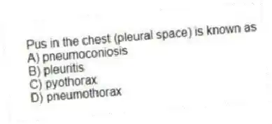 Pus in the chest (pleural space) is known as
A) pneumoconiosis
B) pleuritis
C) pyothorax
D) pneumothorax