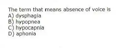 The term that means absence of voice is
A) dysphagia
B) hypopnea
C) hypocapnia
D) aphonia