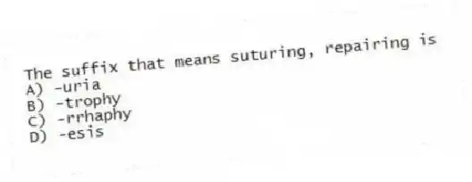 The suffix that means suturing, repairing is
A) -uria
B) -trophy
C) -rrhaphy
D) -esis