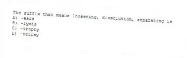 The suffix that means loosening, dissolution, separating is
A) -esis
B) -lysis
C) -trophy
D) -tripsy