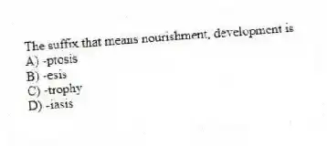 The suffix that means nourishment, development is
A) -ptosis
B) -esis
C) -trophy
D) -iasis