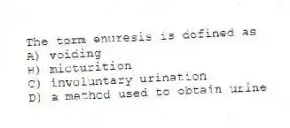 The term enuresis is defined as
A) voiding
B) micturition
C) involuntary urination
D) a method used to obtain urine