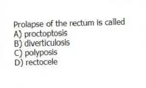 Prolapse of the rectum is called
A) proctoptosis
B) diverticulosis
C) polyposis
D) rectocele