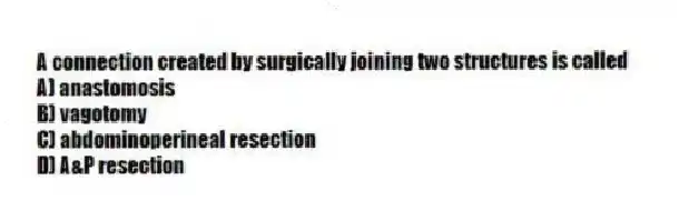 A connection created by surgically joining two structures is called
A) anastomosis
B) vagotomy
C) abdominoperineal resection
D) A&P resection
