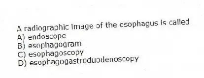 A radiographic image of the esophagus is called
A) endoscope
B) esophagogram
C) esophagoscopy
D) esophagogastroduodenoscopy