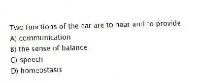 Two functions of the ear are to hear and to provide
A) communication
B) the sense of balance
C) speech
D) homeostasis