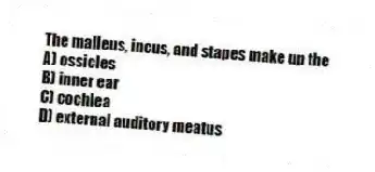 The malleus, incus, and stapes make up the
A) ossicles
B) inner ear
C) cochlea
D) external auditory meatus