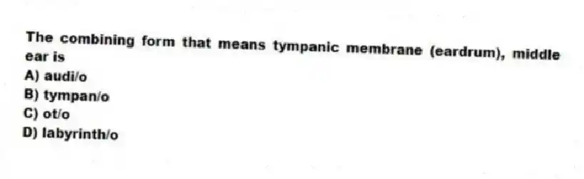 The combining form that means tympanic membrane (eardrum), middle ear is
A) audi/o
B) tympan/o
C) ot/o
D) labyrinth/o