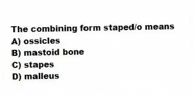 The combining form staped/o means
A) ossicles
B) mastoid bone
C) stapes
D) malleus