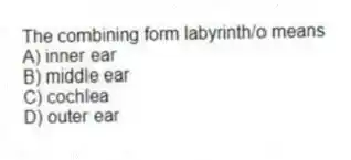 The combining form labyrinth/o means
A) inner ear
B) middle ear
C) cochlea
D) outer ear