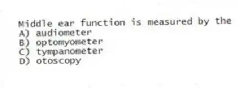 Middle ear function is measured by the
A) audiometer
B) optomyometer
C) tympanometer
D) otoscopy
