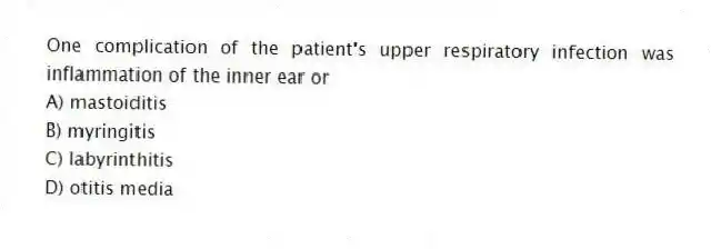 One complication of the patient's upper respiratory infection was inflammation of the inner ear or
A) mastoiditis
B) myringitis
C) labyrinthitis
D) otitis media