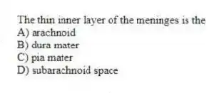 The thin inner layer of the meninges is the
A) arachnoid
B) dura mater
C) pia mater
D) subarachnoid space